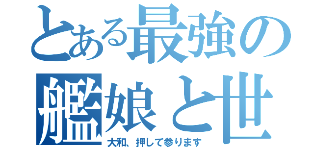 とある最強の艦娘と世界（大和、押して参ります）