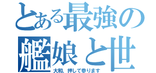 とある最強の艦娘と世界（大和、押して参ります）