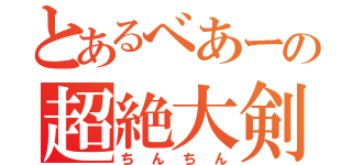 とあるべあーの超絶大剣（ちんちん）