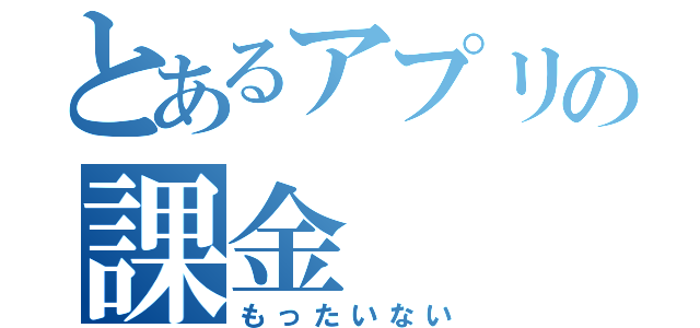 とあるアプリの課金（もったいない）