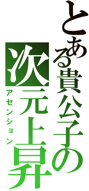 とある貴公子の次元上昇（アセンション）