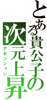 とある貴公子の次元上昇（アセンション）