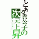 とある貴公子の次元上昇（アセンション）