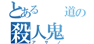 とある  道の殺人鬼（アサノ）