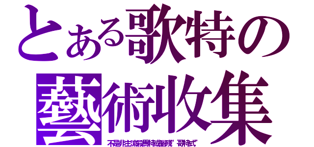 とある歌特の藝術收集（不是非主流殺馬特或腦殘“哥特式”）