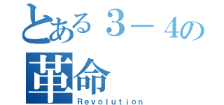 とある３－４の革命（Ｒｅｖｏｌｕｔｉｏｎ）