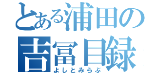 とある浦田の吉冨目録（よしとみらぶ）