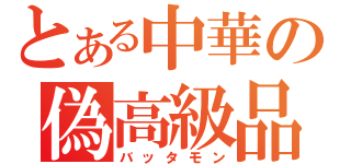 とある中華の偽高級品（バッタモン）