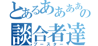 とあるああああああああああの談合者達っっｚ（ブースター）