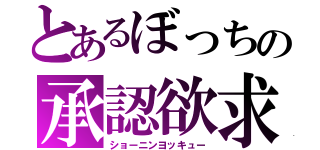 とあるぼっちの承認欲求（ショーニンヨッキュー）