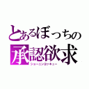 とあるぼっちの承認欲求（ショーニンヨッキュー）