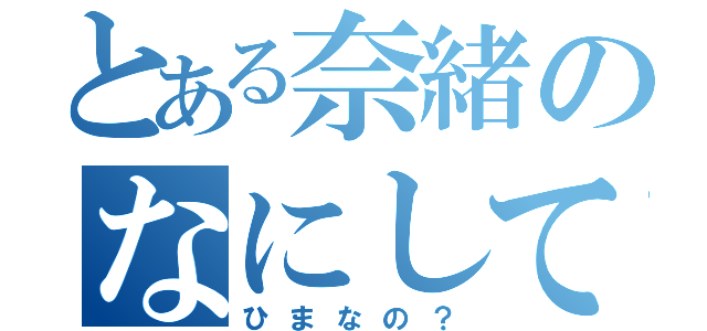 とある奈緒のなにしてる？（ひまなの？）