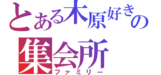 とある木原好きの集会所（ファミリー）