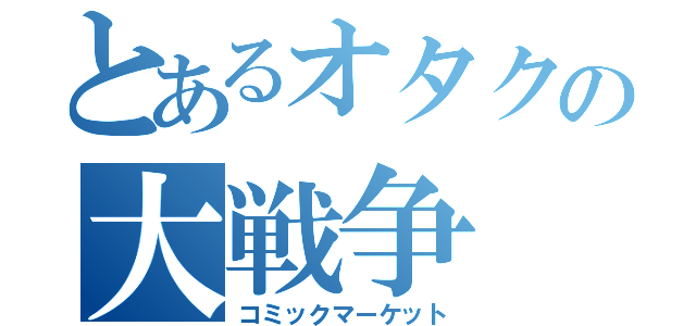 とあるオタクの大戦争（コミックマーケット）