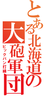 とある北海道の大砲軍団（ビックバン打線）