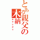 とある親父の木納（おやじがり）