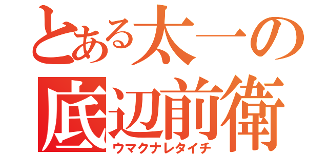 とある太一の底辺前衛（ウマクナレタイチ）