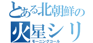とある北朝鮮の火星シリーズ（モーニングコール）