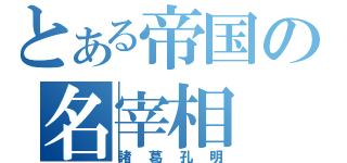 とある帝国の名宰相（諸葛孔明）