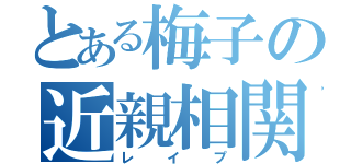 とある梅子の近親相関（レイプ）