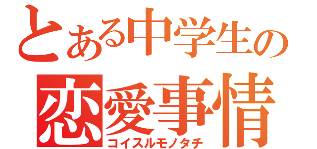 とある中学生の恋愛事情（コイスルモノタチ）