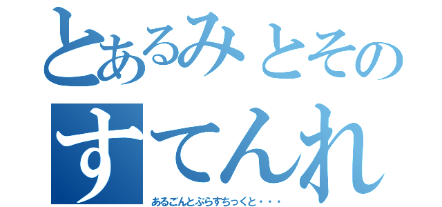 とあるみとそのすてんれすと（あるごんとぷらすちっくと・・・）