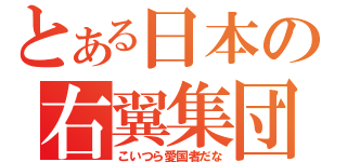 とある日本の右翼集団（こいつら愛国者だな）