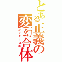 とある正義の変幻合体（ゲッターロボ）