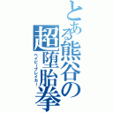 とある熊谷の超堕胎拳Ⅱ（ベイビーブレイカー）