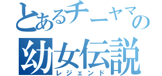 とあるチーヤマの幼女伝説（レジェンド）