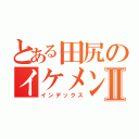 とある田尻のイケメン物語Ⅱ（インデックス）