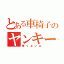 とある車椅子のヤンキー（怖くないｗ）