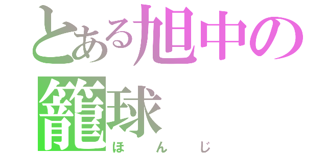 とある旭中の籠球（ほんじ）