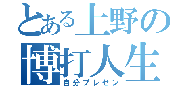 とある上野の博打人生（自分プレゼン）