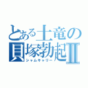 とある土竜の貝塚勃起Ⅱ（シャムキャリー）