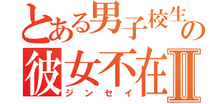 とある男子校生の彼女不在歴Ⅱ（ジンセイ）