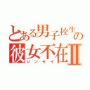 とある男子校生の彼女不在歴Ⅱ（ジンセイ）