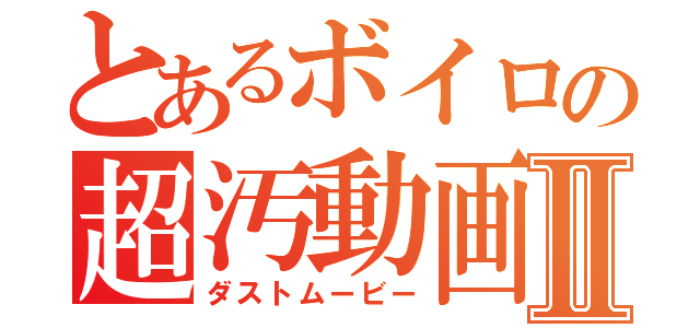 とあるボイロの超汚動画Ⅱ（ダストムービー）