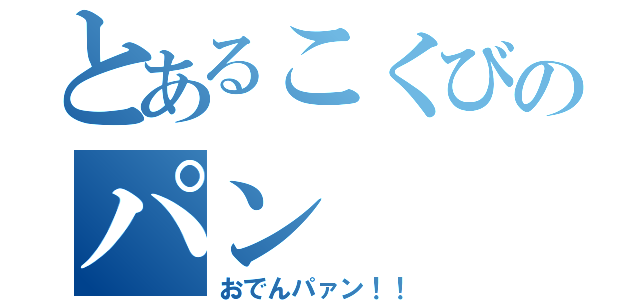 とあるこくびのパン（おでんパァン！！）