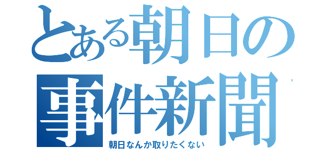 とある朝日の事件新聞（朝日なんか取りたくない）