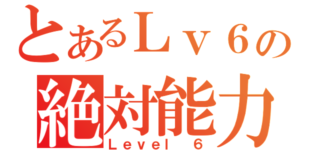 とあるＬｖ６の絶対能力者（Ｌｅｖｅｌ ６）