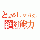 とあるＬｖ６の絶対能力者（Ｌｅｖｅｌ ６）