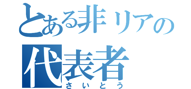 とある非リアの代表者（さいとう）