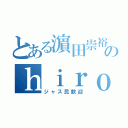 とある濵田崇裕地声似のｈｉｒｏ（ジャス民歓迎）