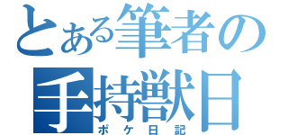 とある筆者の手持獣日記（ポケ日記）