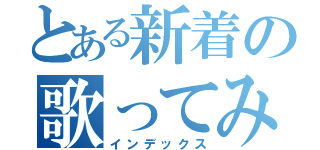 とある新着の歌ってみた（インデックス）