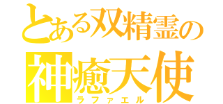 とある双精霊の神癒天使（ラファエル）