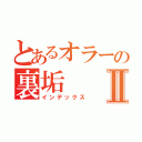 とあるオラーの裏垢Ⅱ（インデックス）