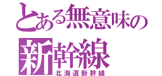 とある無意味の新幹線（北海道新幹線）