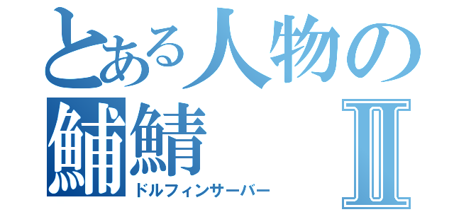 とある人物の鯆鯖Ⅱ（ドルフィンサーバー）